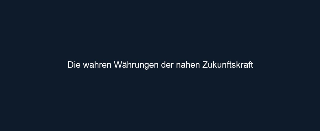 Die wahren Währungen der nahen Zukunftskraft 