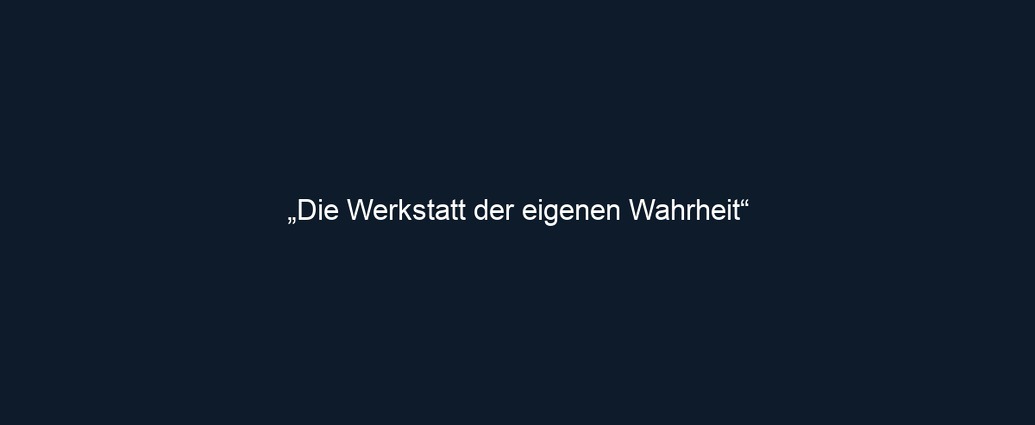 „Die Werkstatt der eigenen Wahrheit“