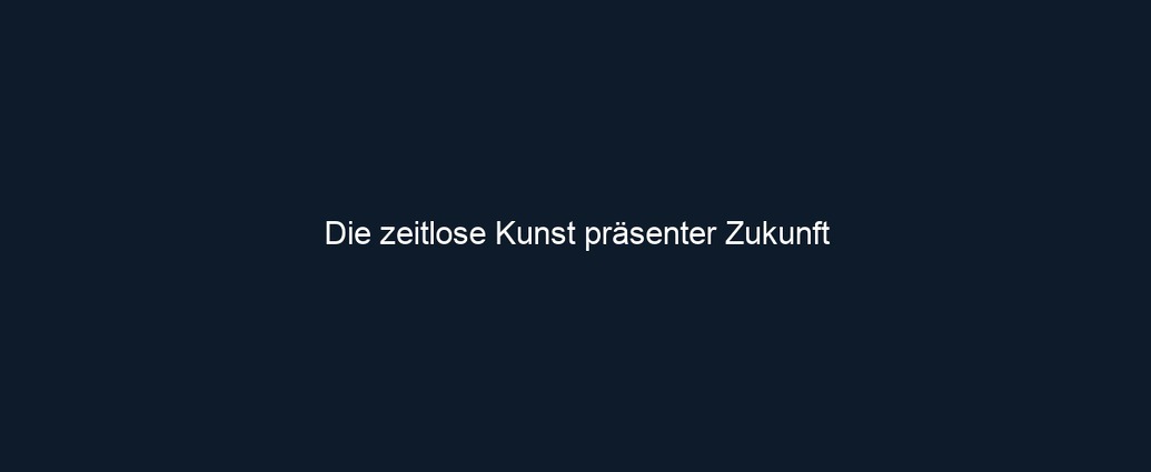 Die zeitlose Kunst präsenter Zukunft 