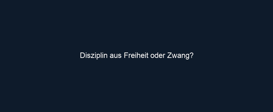 Disziplin aus Freiheit oder Zwang? 