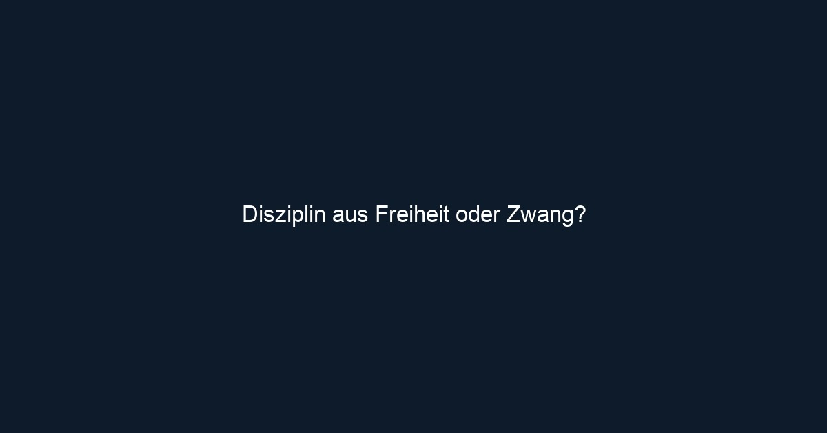 Disziplin aus Freiheit oder Zwang? 