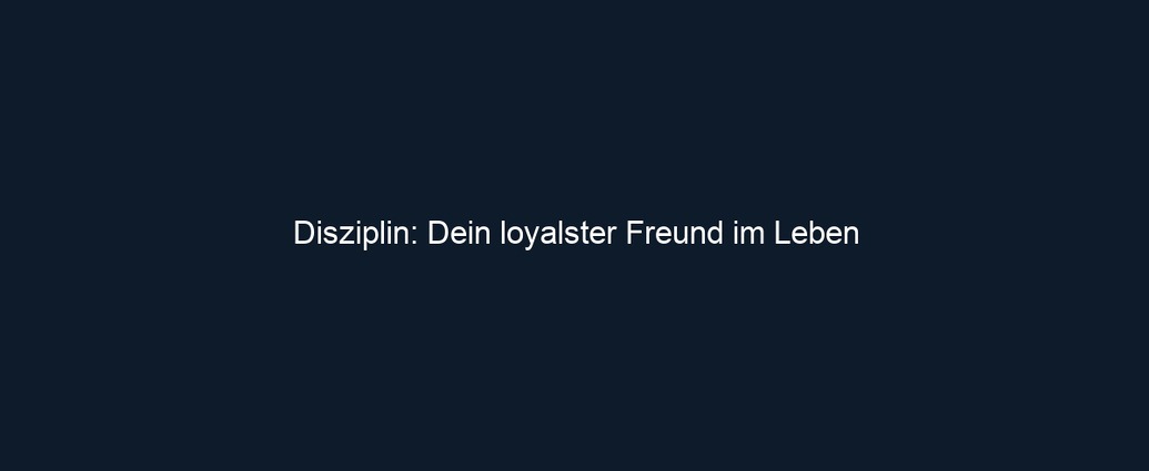 Disziplin: Dein loyalster Freund im Leben