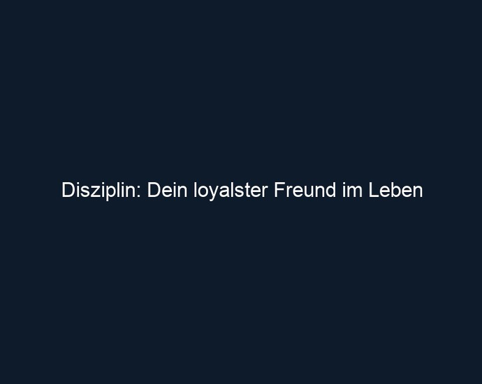 Disziplin: Dein loyalster Freund im Leben