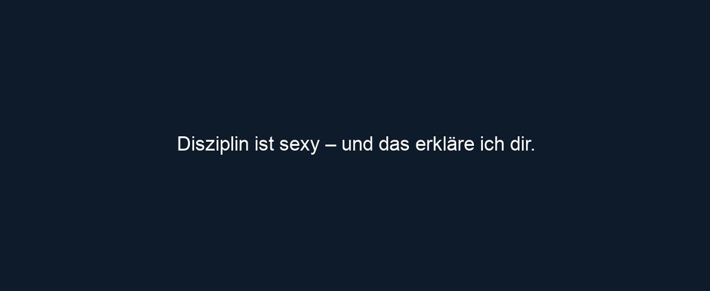 Disziplin ist sexy – und das erkläre ich dir.