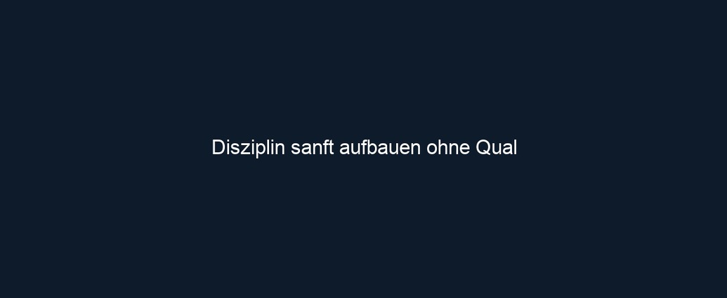 Disziplin sanft aufbauen ohne Qual