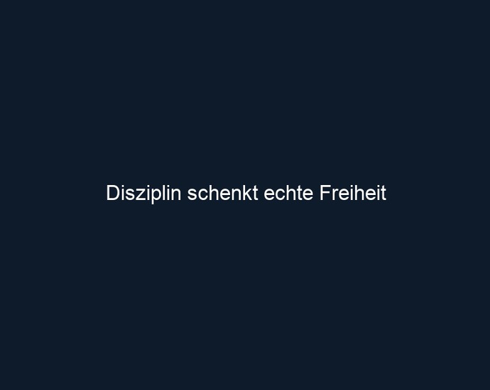 Disziplin schenkt echte Freiheit 