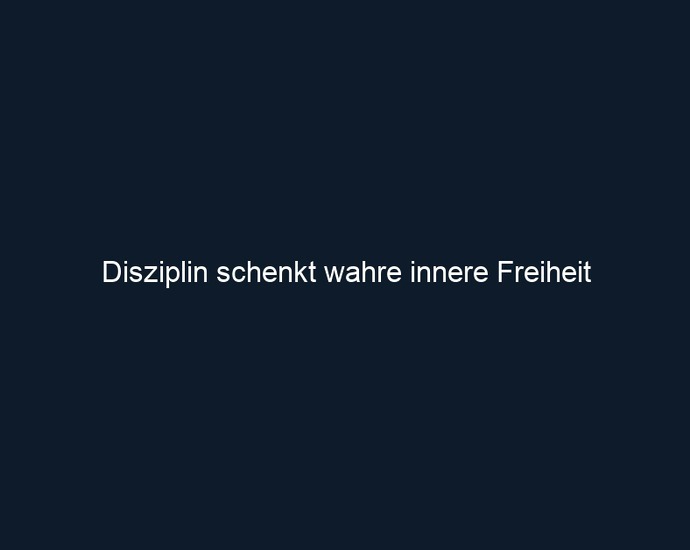 Disziplin schenkt wahre innere Freiheit 