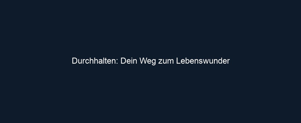 Durchhalten: Dein Weg zum Lebenswunder