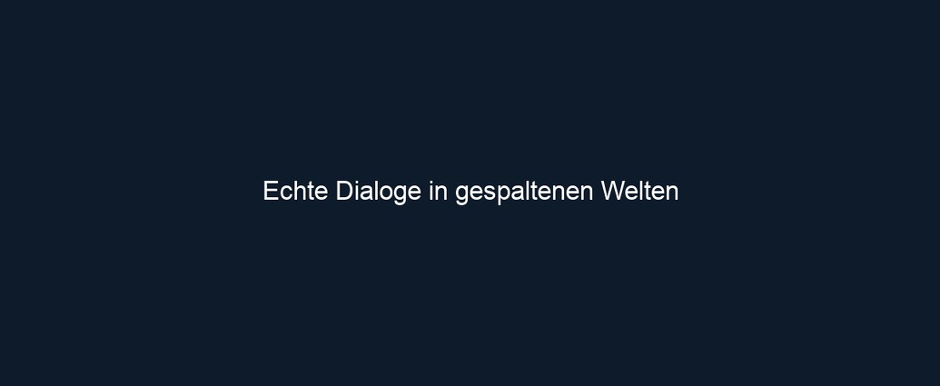 Echte Dialoge in gespaltenen Welten 