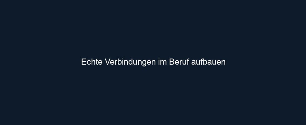 Echte Verbindungen im Beruf aufbauen