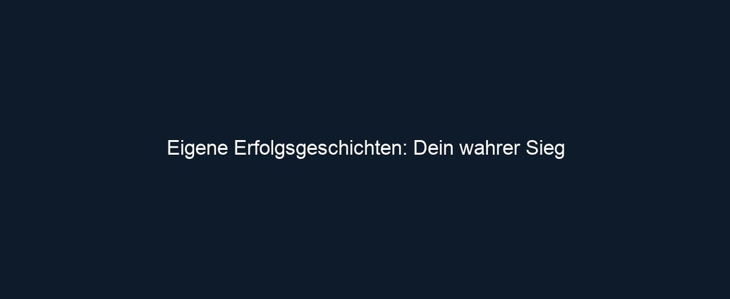 Eigene Erfolgsgeschichten: Dein wahrer Sieg 