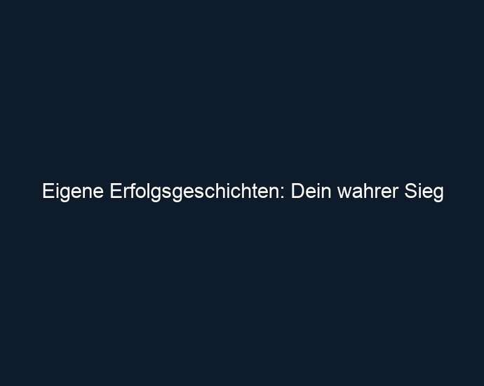 Eigene Erfolgsgeschichten: Dein wahrer Sieg 