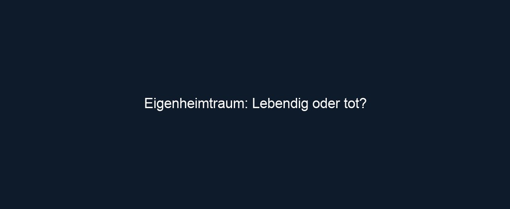 Eigenheimtraum: Lebendig oder tot? 