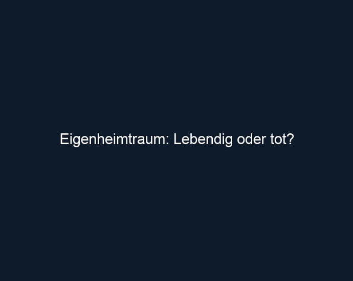Eigenheimtraum: Lebendig oder tot? 