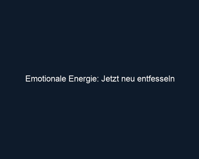 Emotionale Energie: Jetzt neu entfesseln