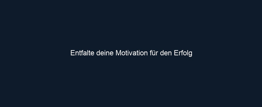 Entfalte deine Motivation für den Erfolg