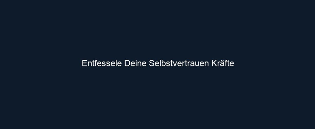 Entfessele Deine Selbstvertrauen Kräfte
