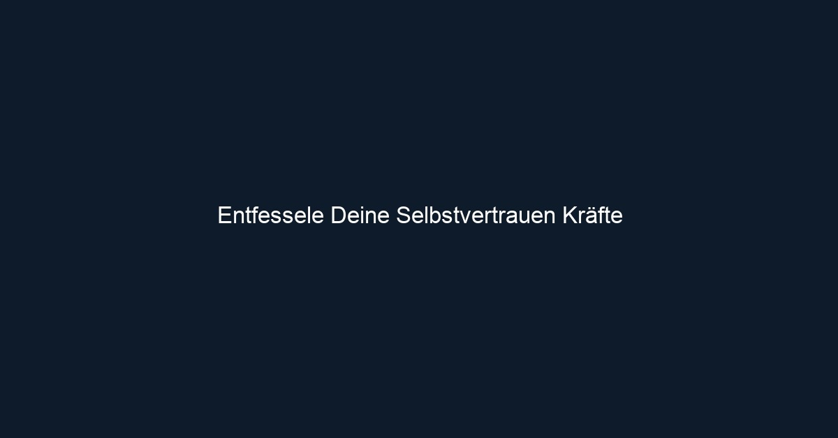 Entfessele Deine Selbstvertrauen Kräfte