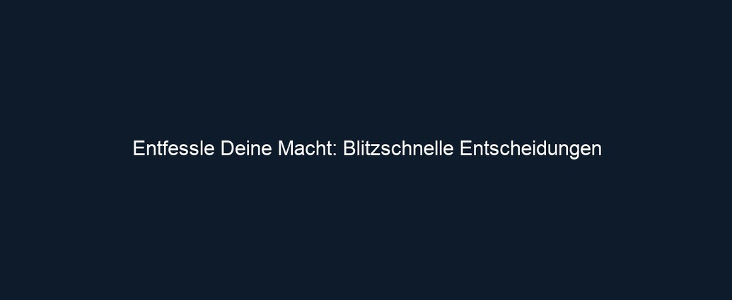 Entfessle Deine Macht: Blitzschnelle Entscheidungen
