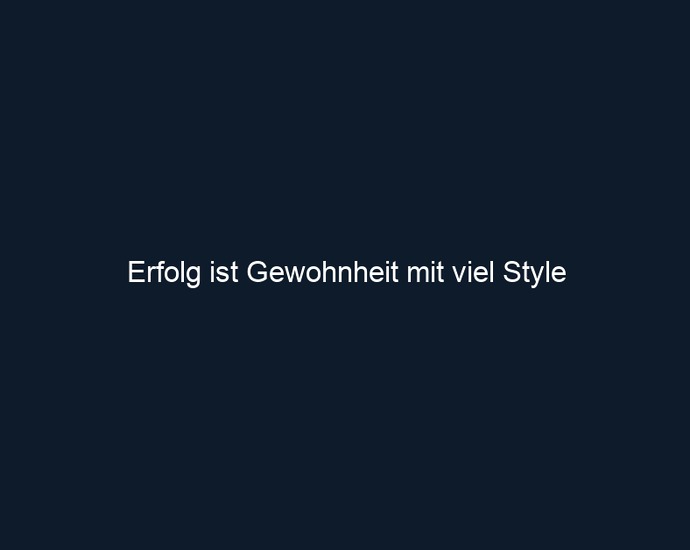 Erfolg ist Gewohnheit mit viel Style