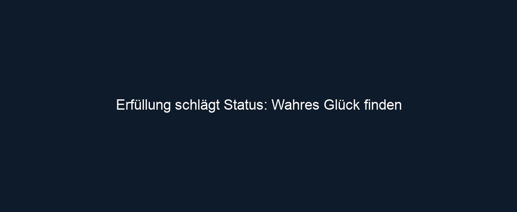 Erfüllung schlägt Status: Wahres Glück finden