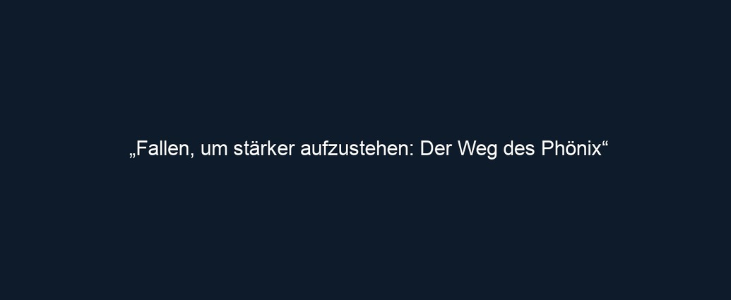 „Fallen, um stärker aufzustehen: Der Weg des Phönix“