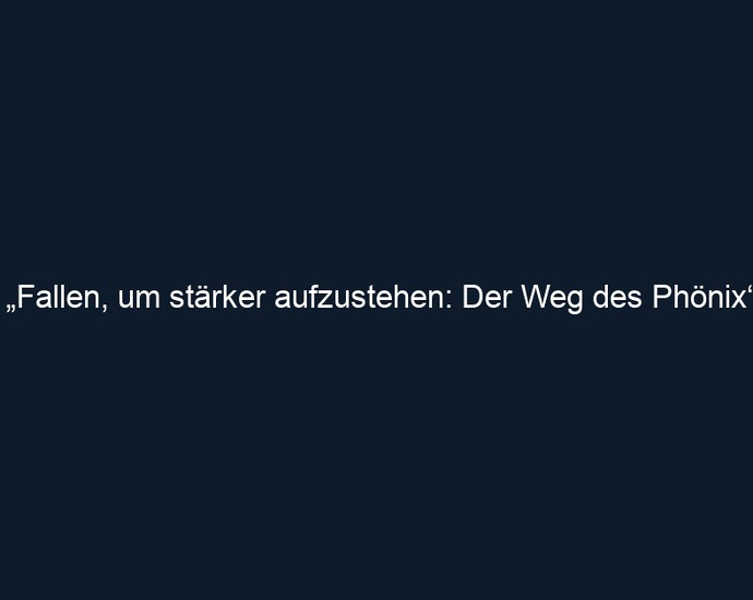 „Fallen, um stärker aufzustehen: Der Weg des Phönix“