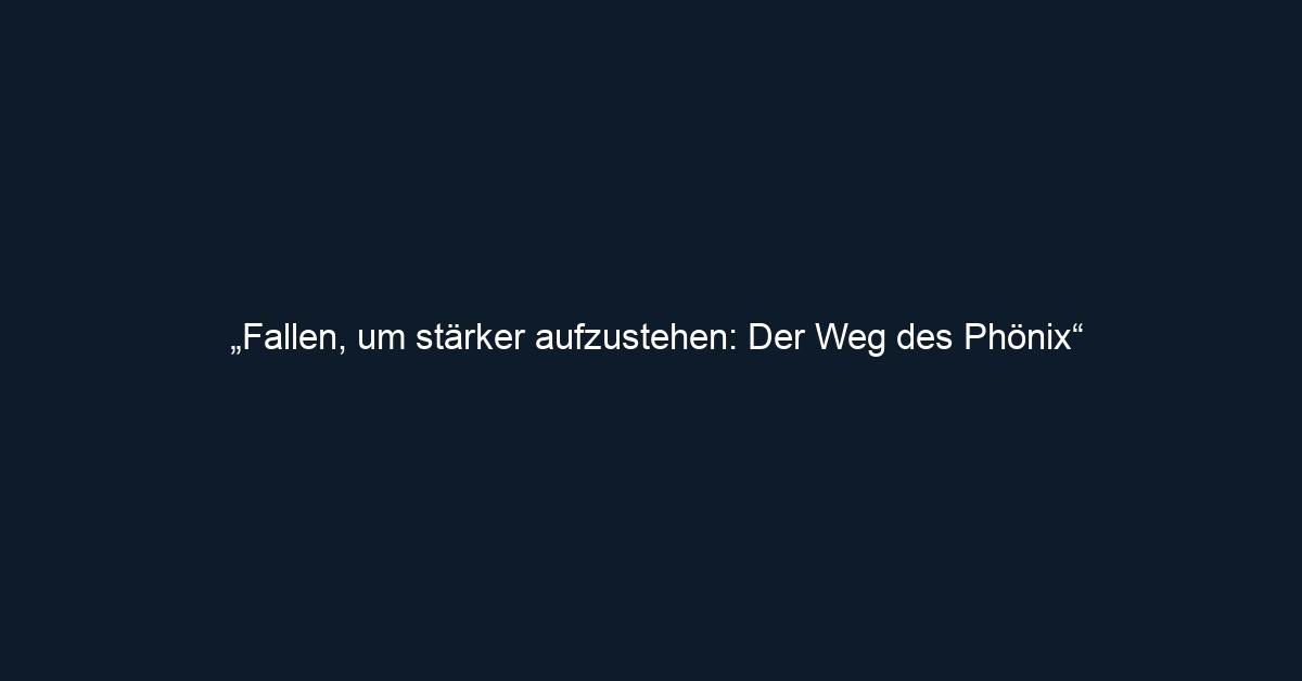 „Fallen, um stärker aufzustehen: Der Weg des Phönix“
