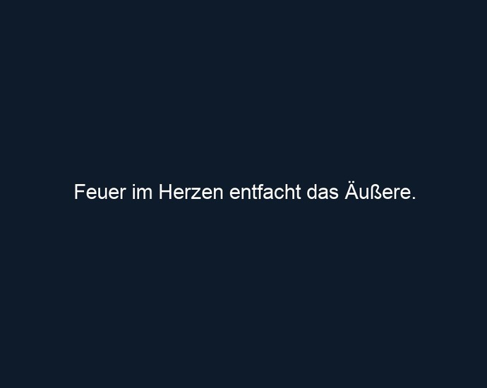 Feuer im Herzen entfacht das Äußere.