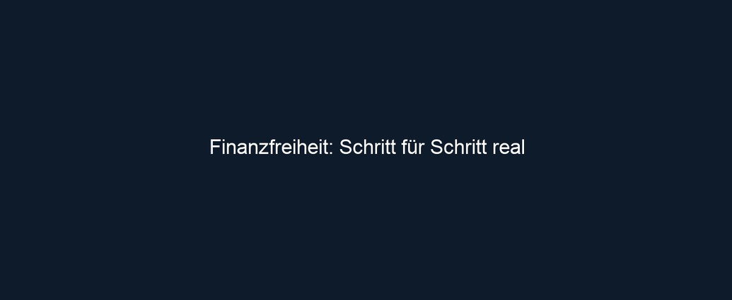 Finanzfreiheit: Schritt für Schritt real