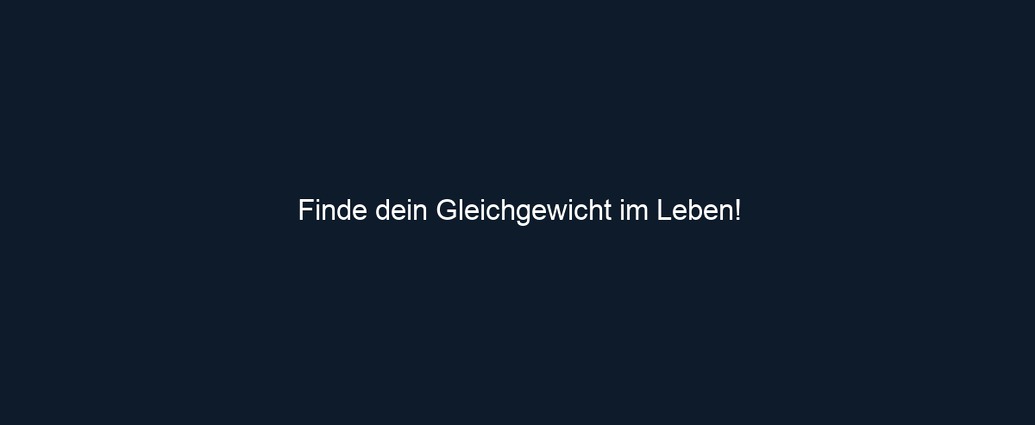 Finde dein Gleichgewicht im Leben!