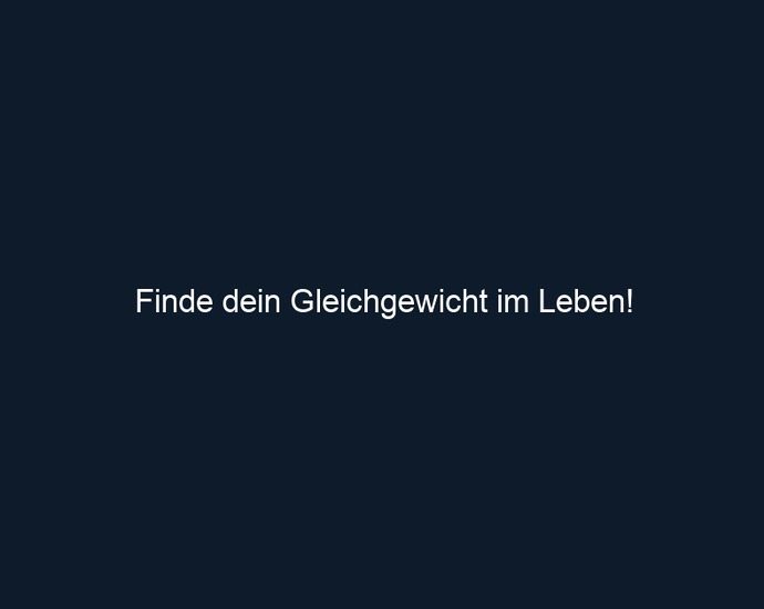 Finde dein Gleichgewicht im Leben!