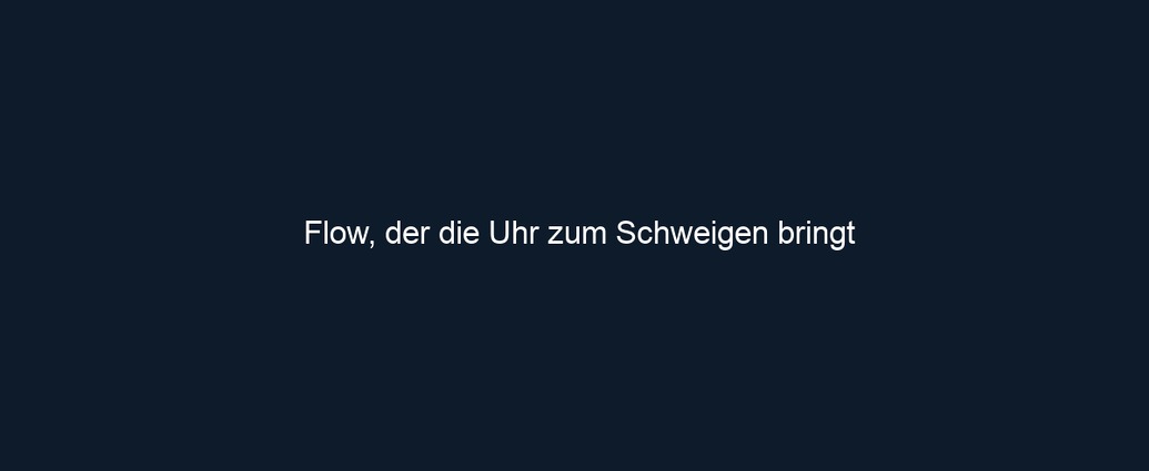Flow, der die Uhr zum Schweigen bringt