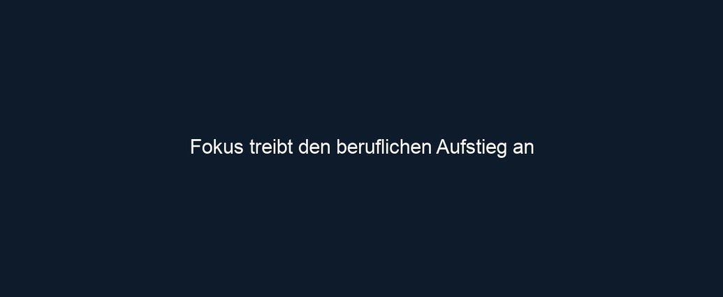 Fokus treibt den beruflichen Aufstieg an 