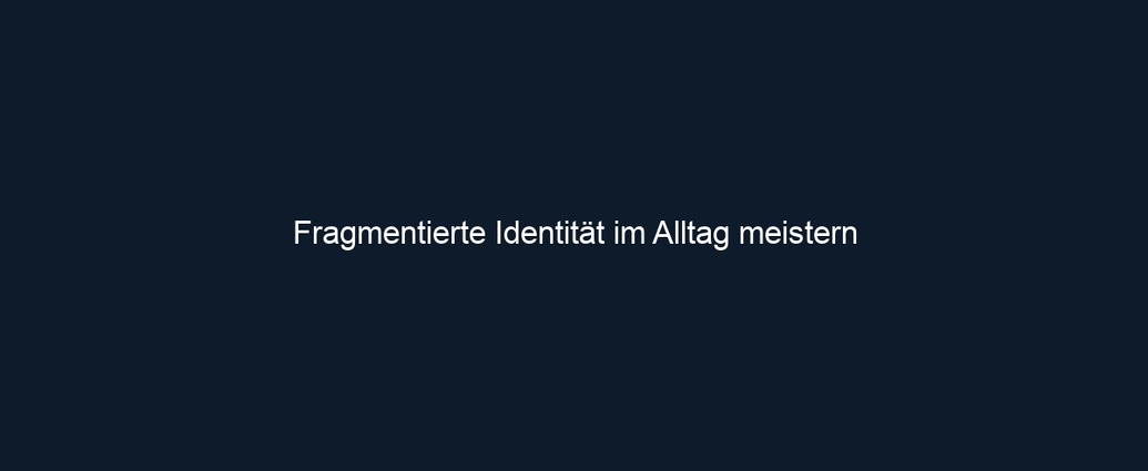 Fragmentierte Identität im Alltag meistern