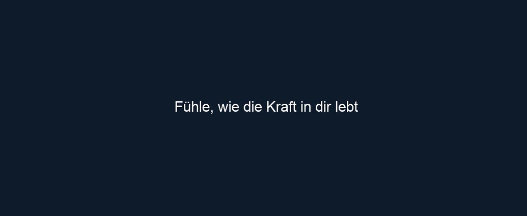 Fühle, wie die Kraft in dir lebt