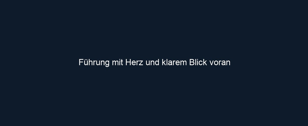 Führung mit Herz und klarem Blick voran