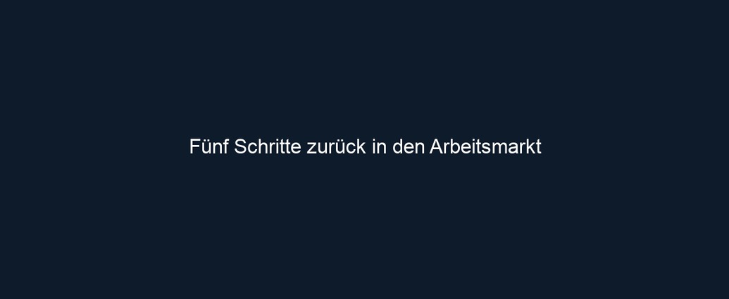 Fünf Schritte zurück in den Arbeitsmarkt