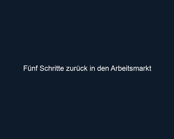 Fünf Schritte zurück in den Arbeitsmarkt