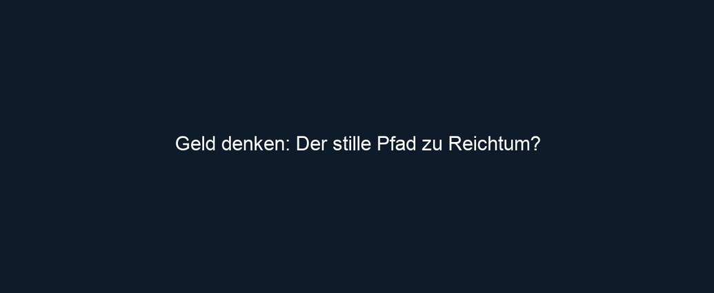 Geld denken: Der stille Pfad zu Reichtum?