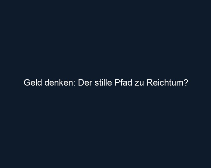 Geld denken: Der stille Pfad zu Reichtum?