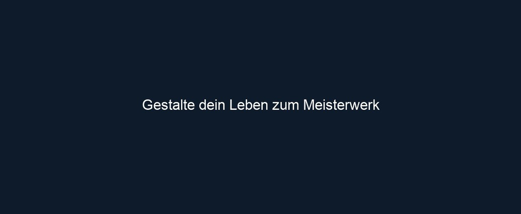 Gestalte dein Leben zum Meisterwerk