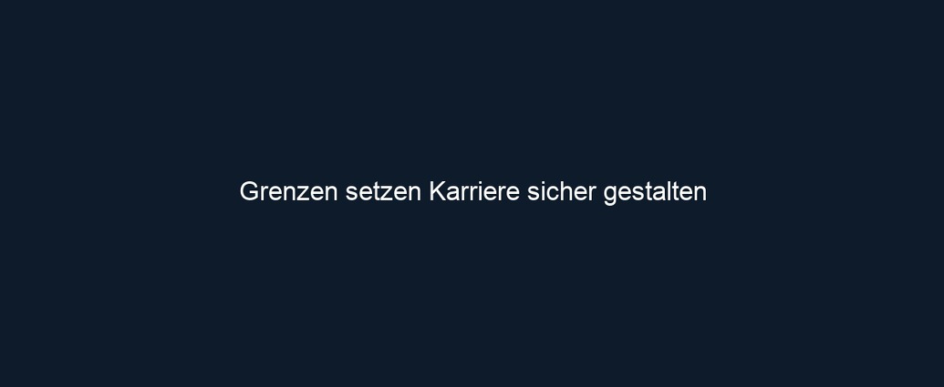 Grenzen setzen Karriere sicher gestalten