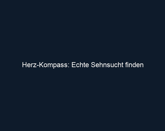 Herz Kompass: Echte Sehnsucht finden