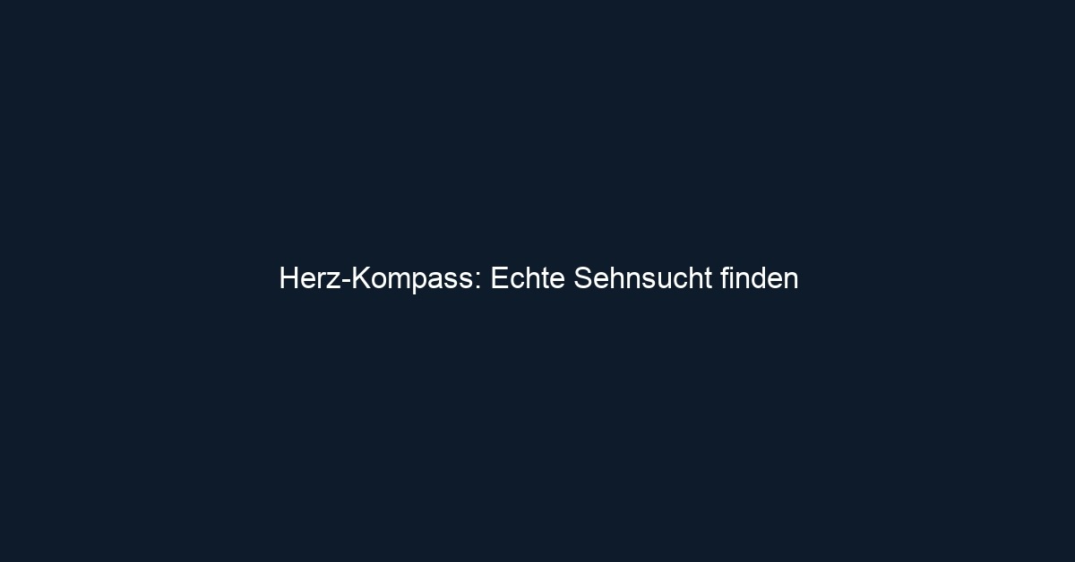 Herz Kompass: Echte Sehnsucht finden