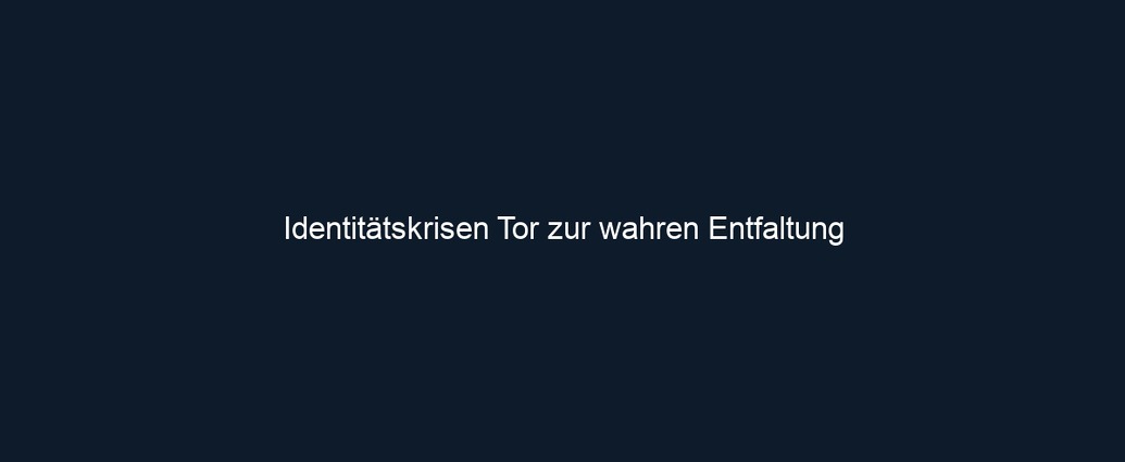 Identitätskrisen Tor zur wahren Entfaltung 