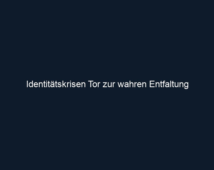 Identitätskrisen Tor zur wahren Entfaltung