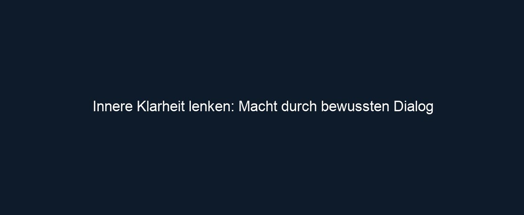 Innere Klarheit lenken: Macht durch bewussten Dialog