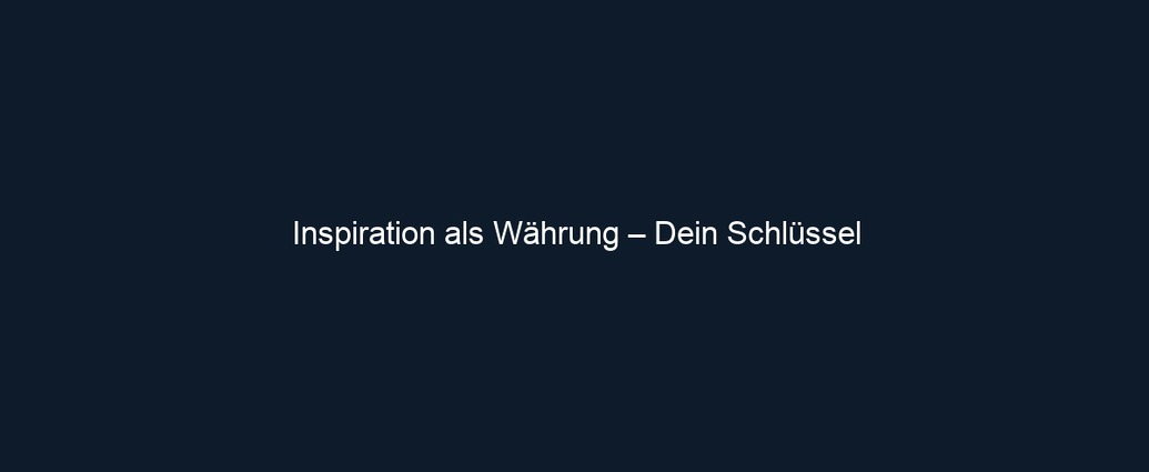 Inspiration als Währung – Dein Schlüssel