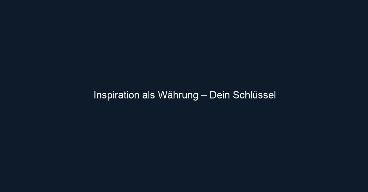 Inspiration als Währung – Dein Schlüssel